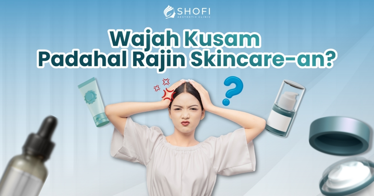Wajah Kusam Meski Rajin Skincare-an? Ini Penyebab & Solusinya!